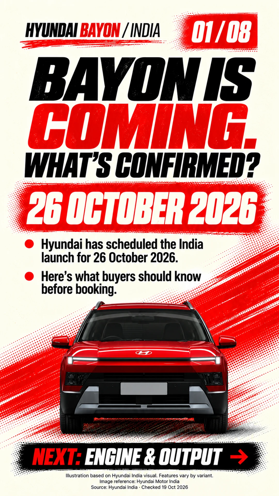 BAYON IS COMING.
WHAT’S CONFIRMED? 26 OCTOBER 2026 Hyundai has scheduled the India launch for 26 October 2026.
Here’s what buyers should know before booking. Illustration based on Hyundai India visual; features vary by variant.